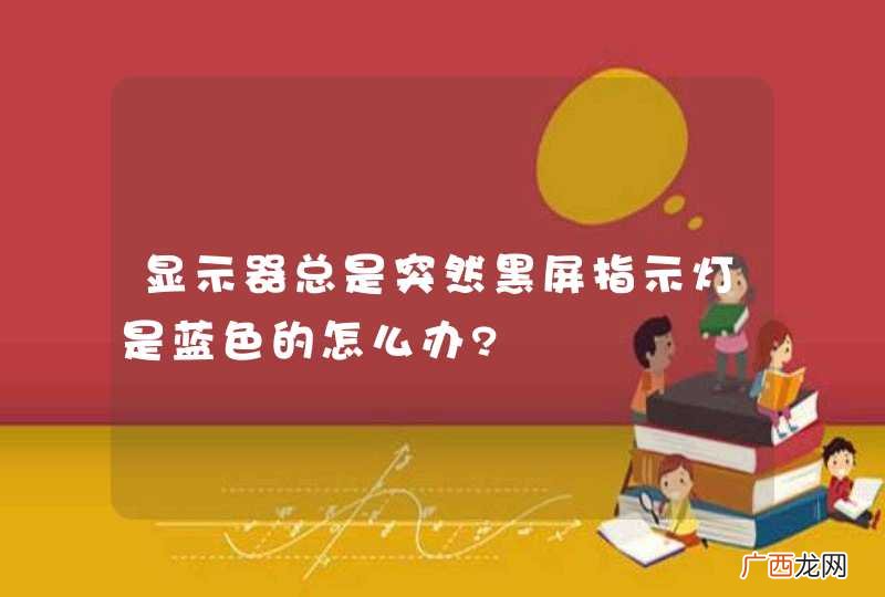 显示器总是突然黑屏指示灯是蓝色的怎么办?