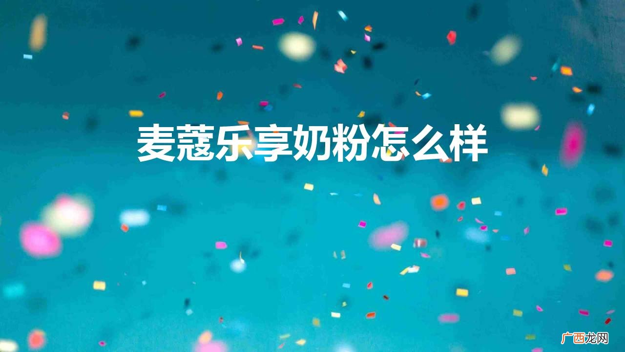 麦蔻乐享奶粉怎么样二段 麦蔻乐享奶粉怎么样