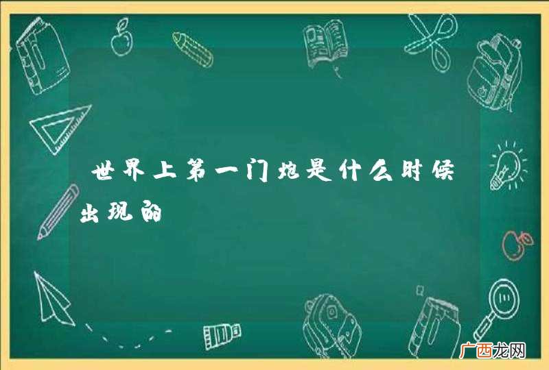 世界上第一门炮是什么时候出现的？