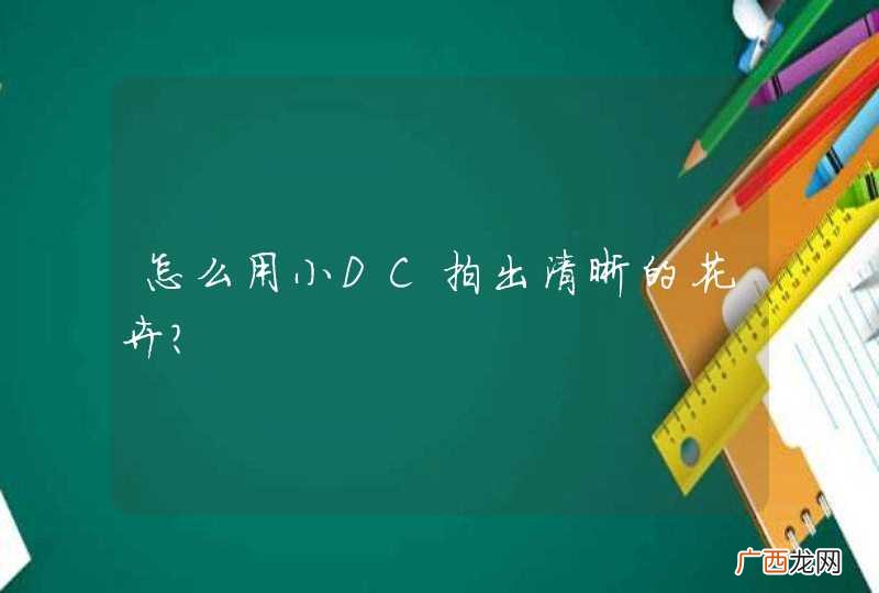 怎么用小DC拍出清晰的花卉？
