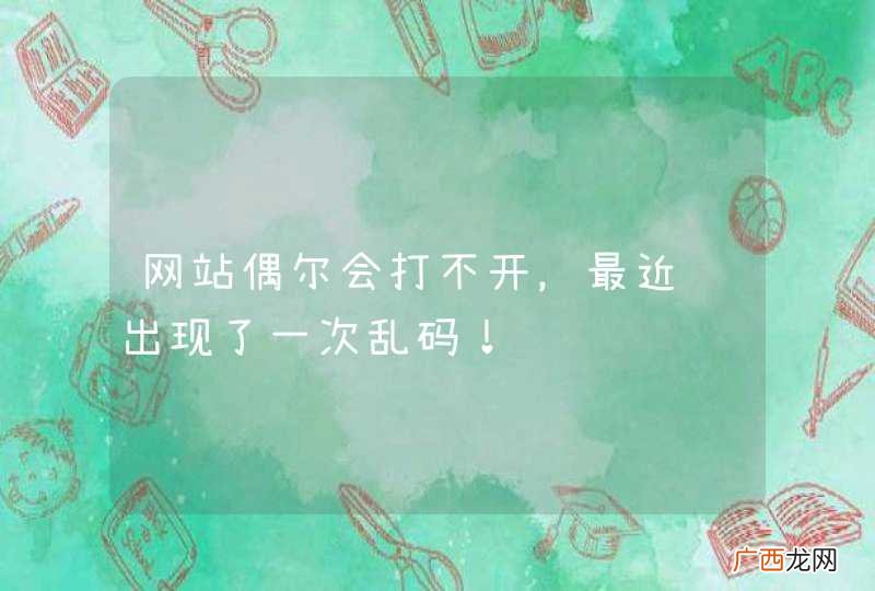 网站偶尔会打不开，最近还出现了一次乱码！