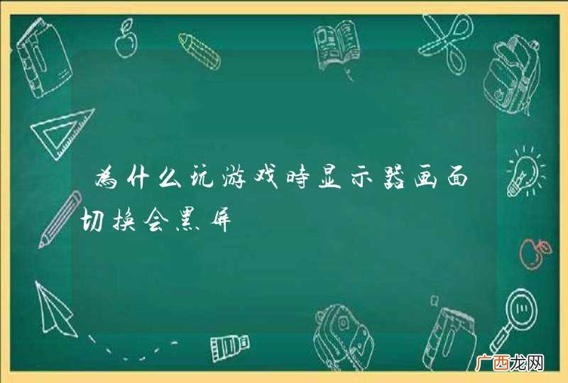 为什么玩游戏时显示器画面切换会黑屏