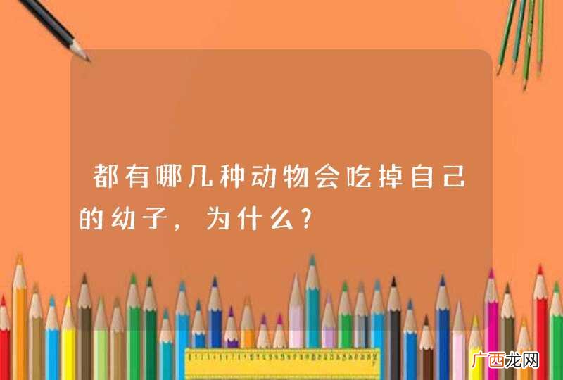 都有哪几种动物会吃掉自己的幼子，为什么？