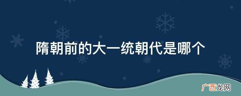 隋朝前的大一统朝代是西晋,分裂后有南北朝 隋朝前的大一统朝代是哪个