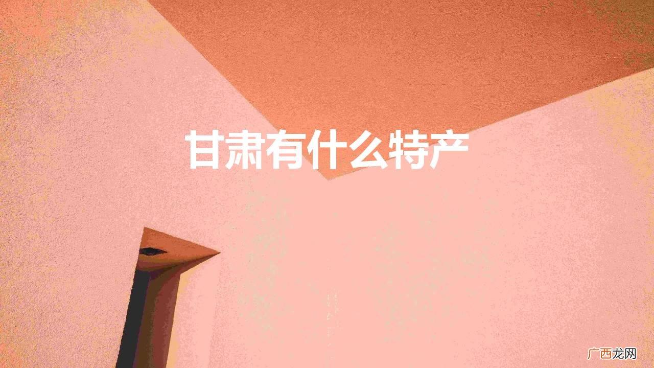 甘肃闻名全国的特产 甘肃有什么特产