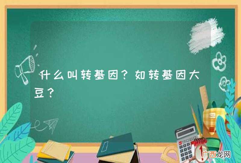 什么叫转基因？如转基因大豆？