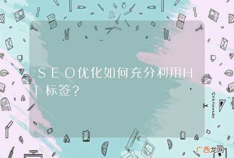 SEO优化如何充分利用H1标签？