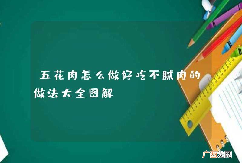 五花肉怎么做好吃不腻肉的做法大全图解