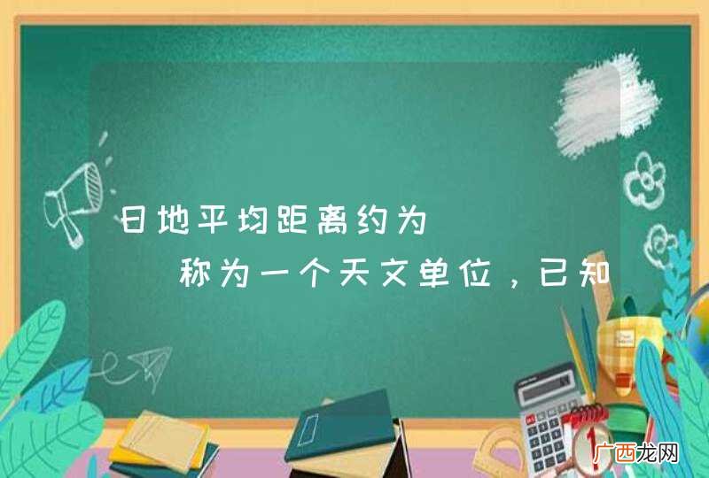 日地平均距离约为______称为一个天文单位，已知光每秒运动30万千米，则可计算出太阳到达地面约需______