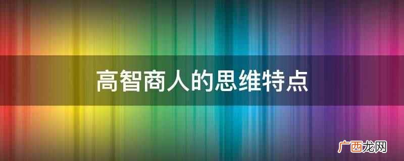 高智商人的思维特点有哪些 高智商人的思维特点