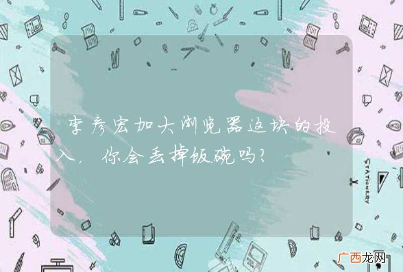 李彦宏加大浏览器这块的投入，你会丢掉饭碗吗？