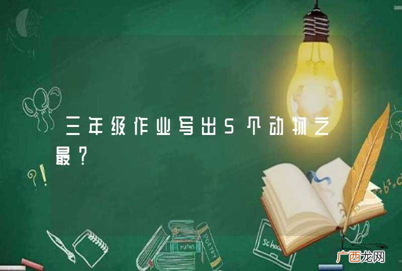 三年级作业写出5个动物之最？