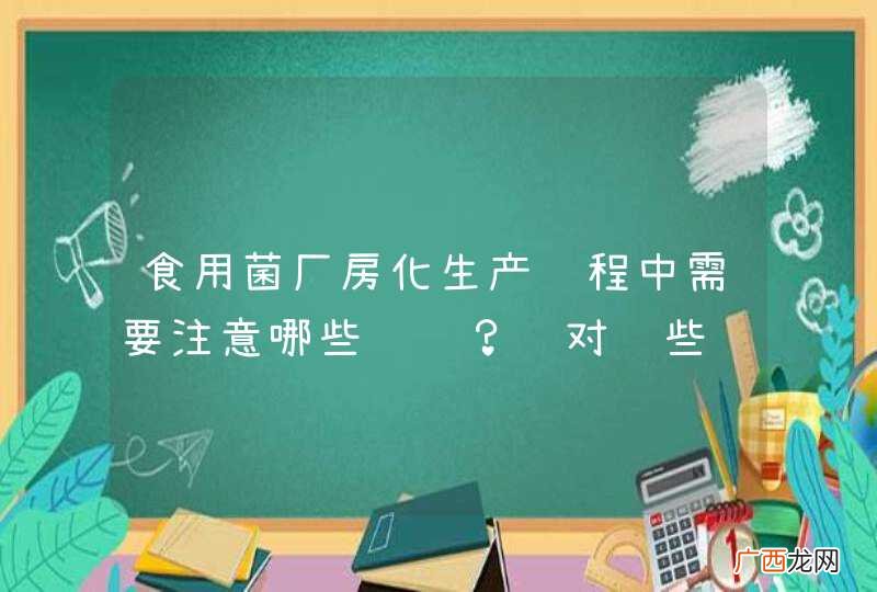 食用菌厂房化生产过程中需要注意哪些问题？针对这些问题的具体措施有哪些？效果怎么样？