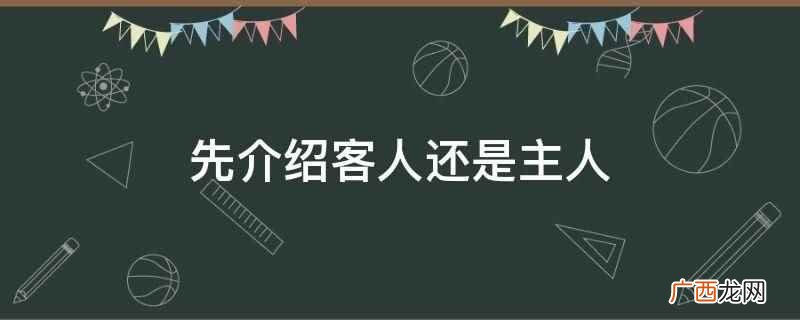 人际交往尺度的礼仪规范 先介绍客人还是主人