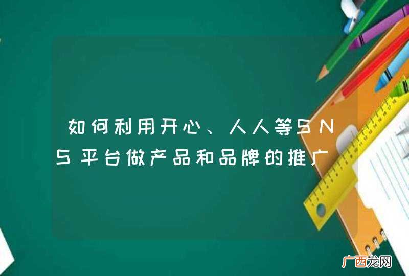 如何利用开心、人人等SNS平台做产品和品牌的推广