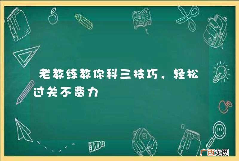 老教练教你科三技巧，轻松过关不费力