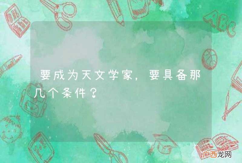 要成为天文学家，要具备那几个条件？