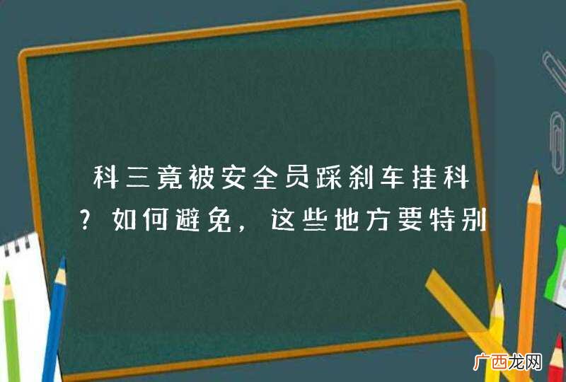 科三竟被安全员踩刹车挂科？如何避免，这些地方要特别留意！