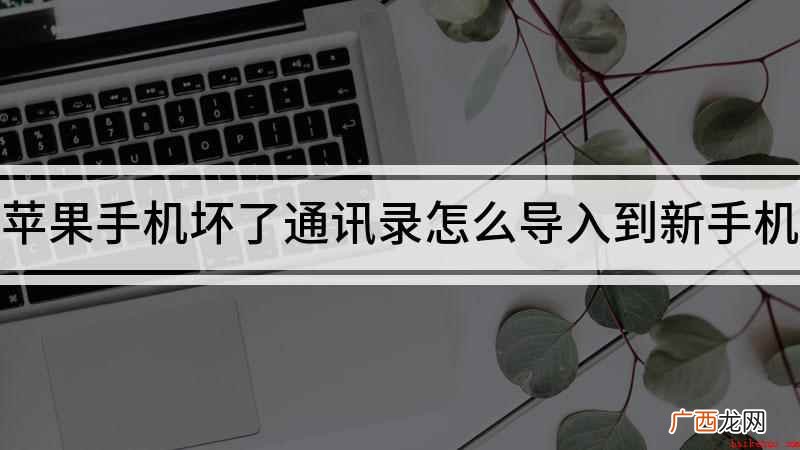 苹果手机通讯录怎么导入到新手机 苹果手机坏了通讯录怎么导入到新手机