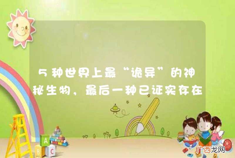 5种世界上最“诡异”的神秘生物，最后一种已证实存在
