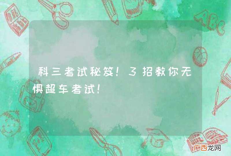 科三考试秘笈！3招教你无惧超车考试！
