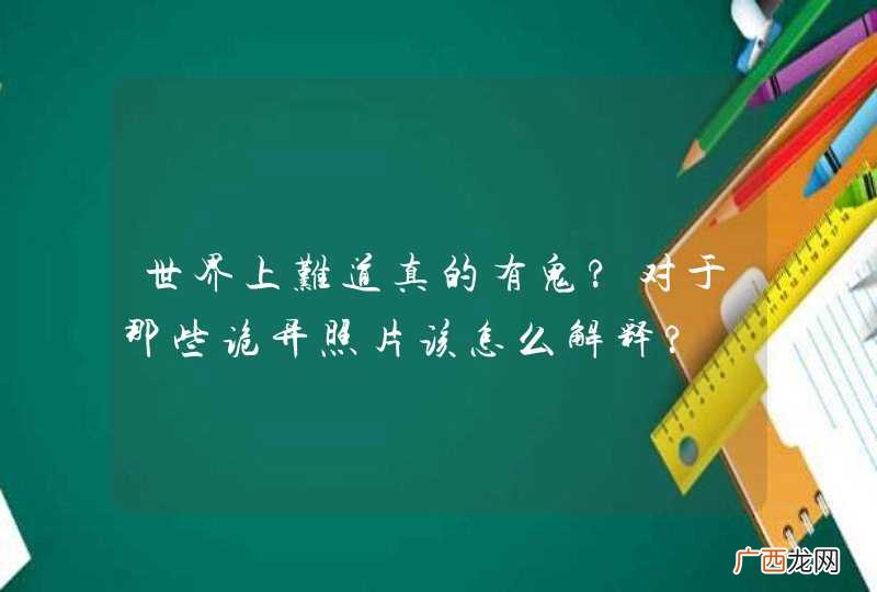 世界上难道真的有鬼?对于那些诡异照片该怎么解释?