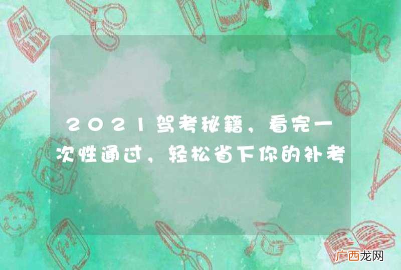 2021驾考秘籍,看完一次性通过,轻松省下你的补考费!