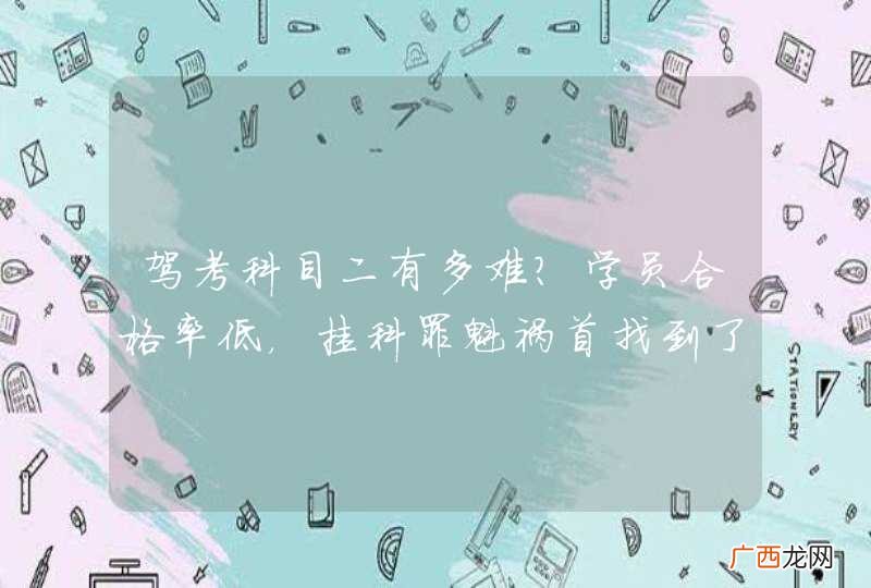 驾考科目二有多难？学员合格率低，挂科罪魁祸首找到了！