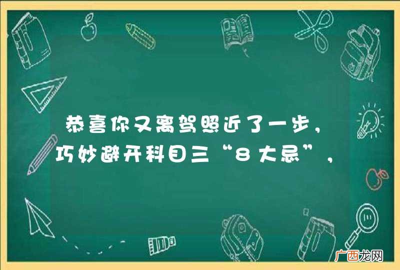 恭喜你又离驾照近了一步，巧妙避开科目三“8大忌”，轻松过关不补考！