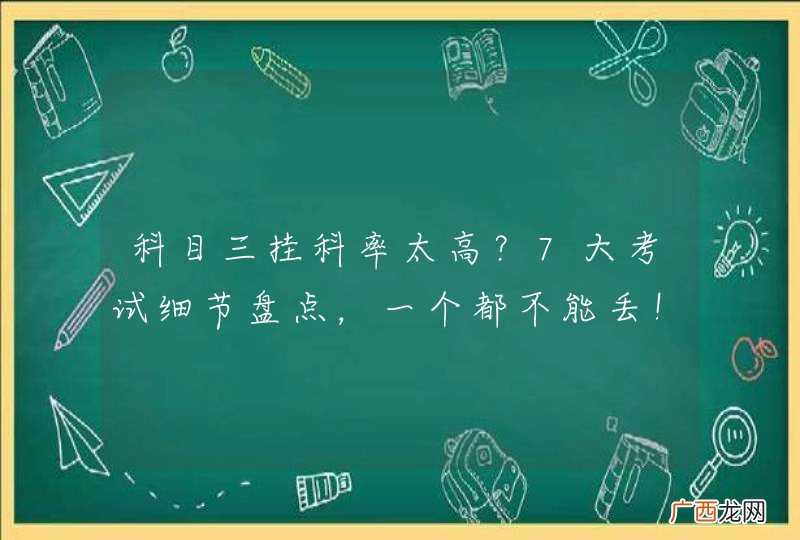 科目三挂科率太高?7大考试细节盘点,一个都不能丢!