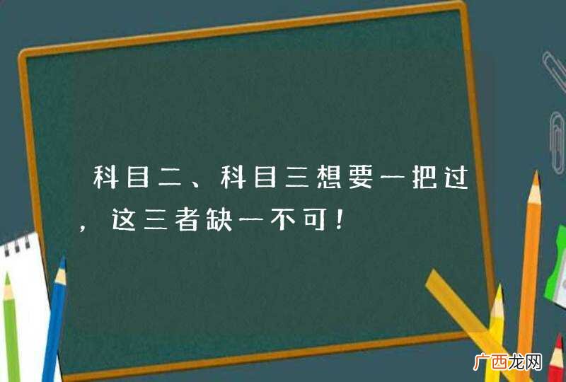 科目二、科目三想要一把过,这三者缺一不可!