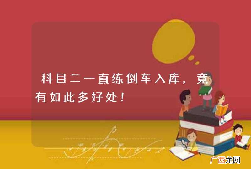 科目二一直练倒车入库，竟有如此多好处！