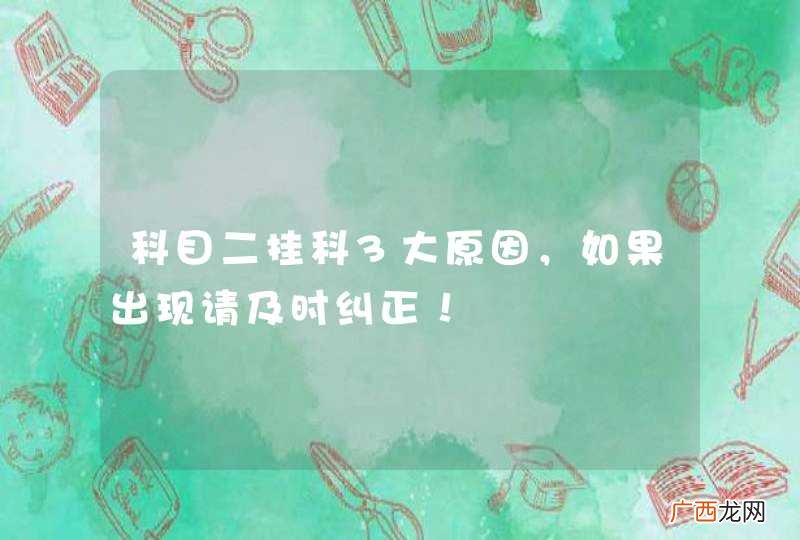 科目二挂科3大原因，如果出现请及时纠正！