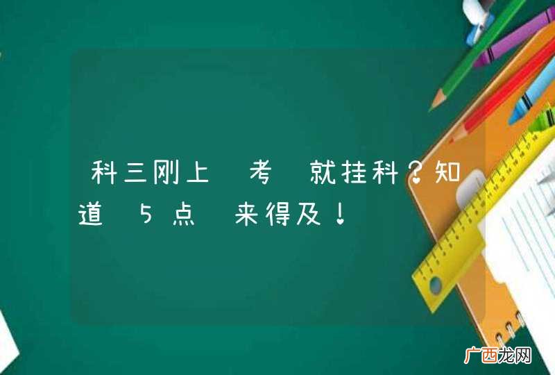 科三刚上车考试就挂科？知道这5点还来得及！