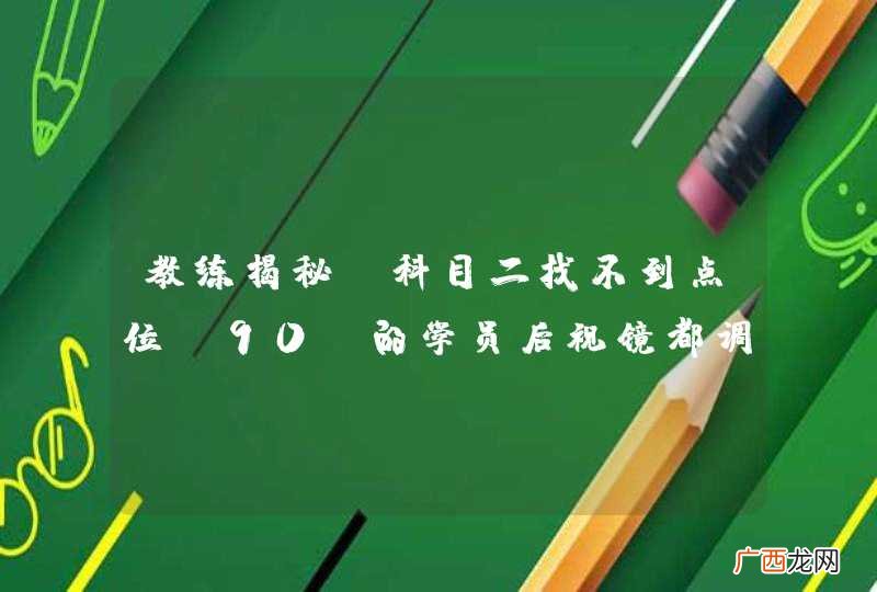 教练揭秘：科目二找不到点位？90%的学员后视镜都调错了！