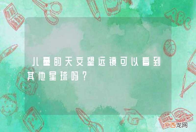 儿童的天文望远镜可以看到其他星球吗？