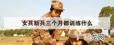 女兵新兵三个月都训练什么