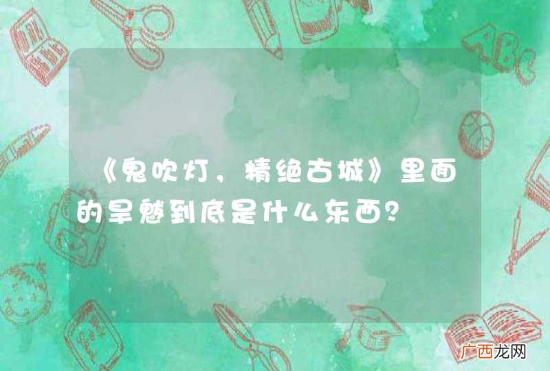 《鬼吹灯，精绝古城》里面的旱魃到底是什么东西？
