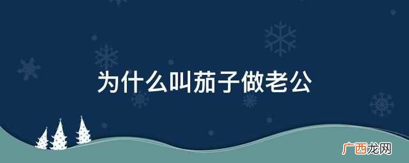 游戏主播叫茄子老公是一个梗 为什么叫茄子做老公