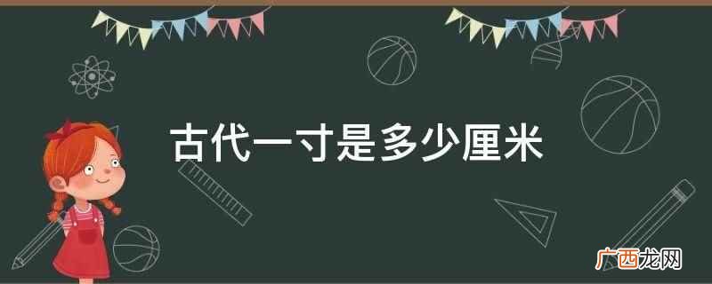 各个朝代尺寸代表长度不尽相同 古代一寸是多少厘米