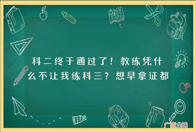 科二终于通过了!教练凭什么不让我练科三?想早拿证都不行?