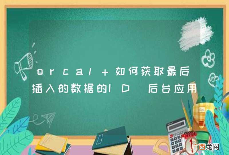 后台应用 orcal 如何获取最后插入的数据的ID