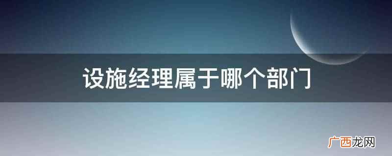 设施经理属于设施管理部部门 设施经理属于哪个部门