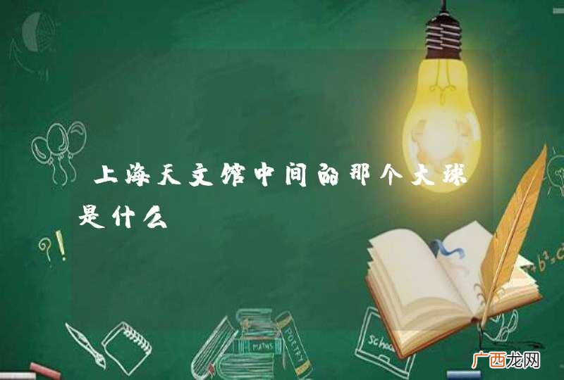 上海天文馆中间的那个大球是什么？