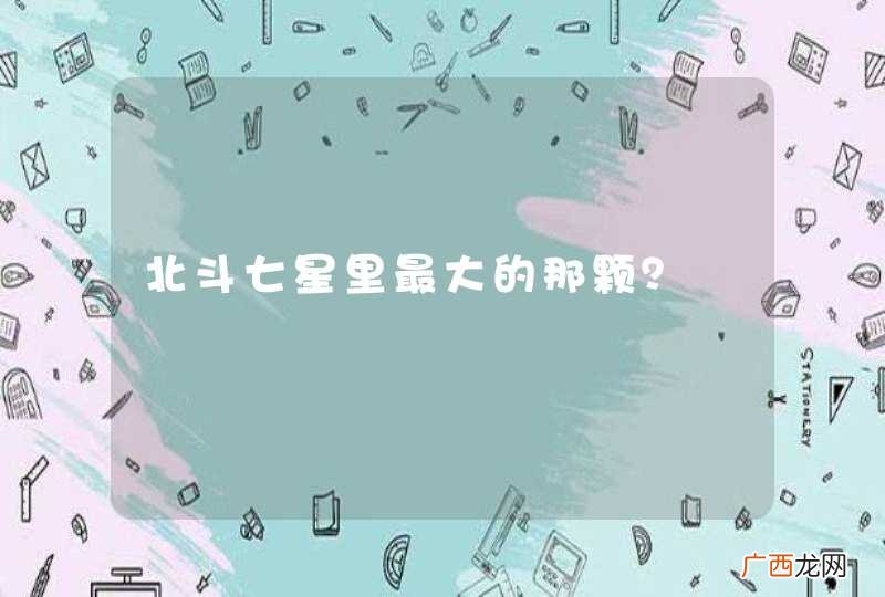 北斗七星里最大的那颗？
