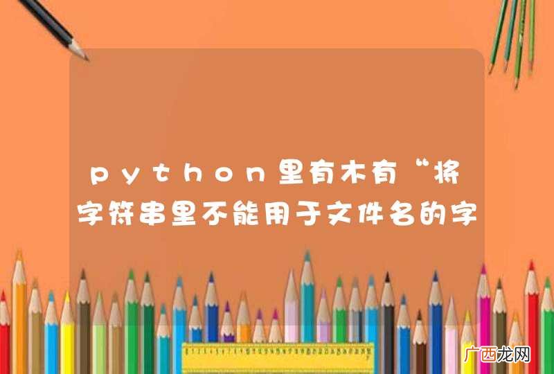 python里有木有“将字符串里不能用于文件名的字符替换去除”的函数？