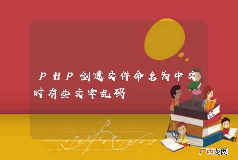 PHP创建文件命名为中文时有些文字乱码