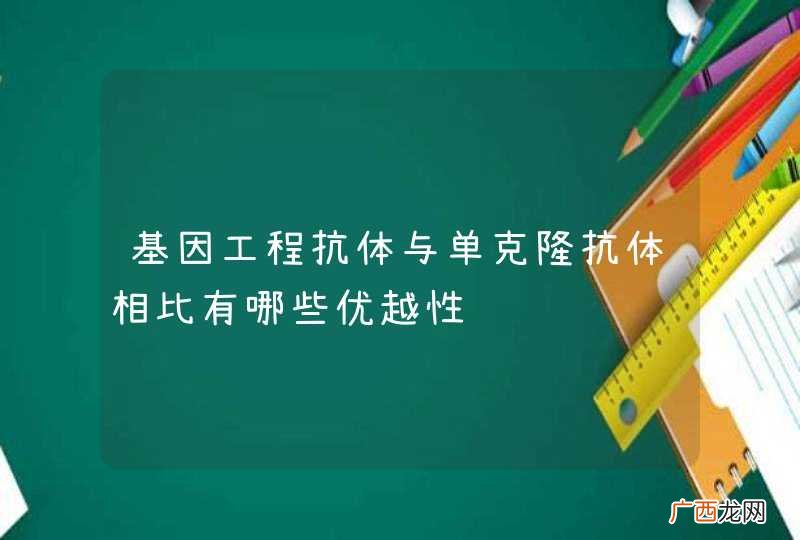 基因工程抗体与单克隆抗体相比有哪些优越性