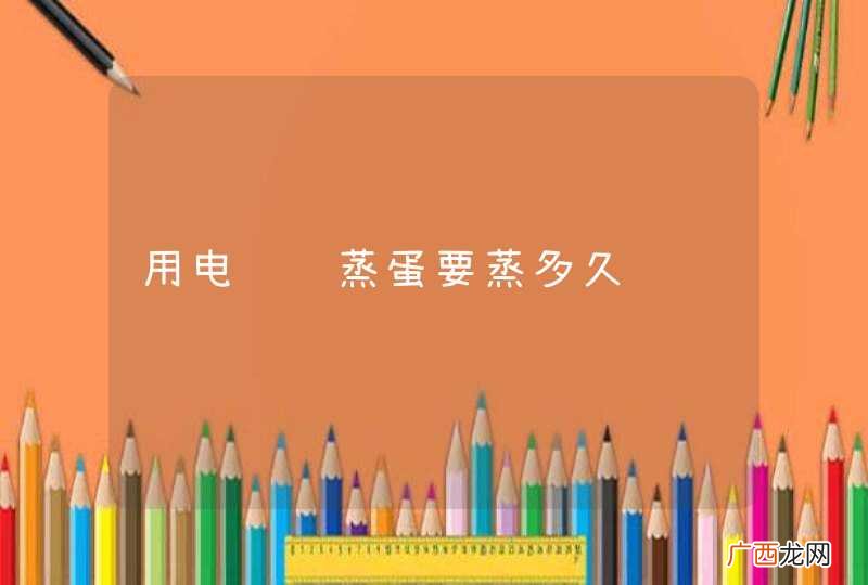 用电饭锅蒸蛋要蒸多久