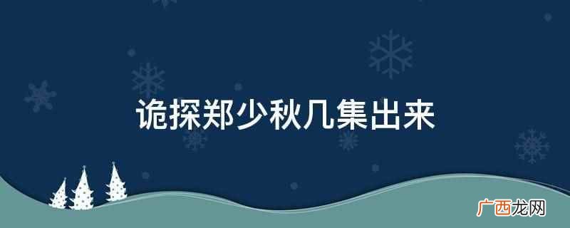 诡探是指《诡探前传》,郑少秋在第一集就出来了 诡探郑少秋几集出来